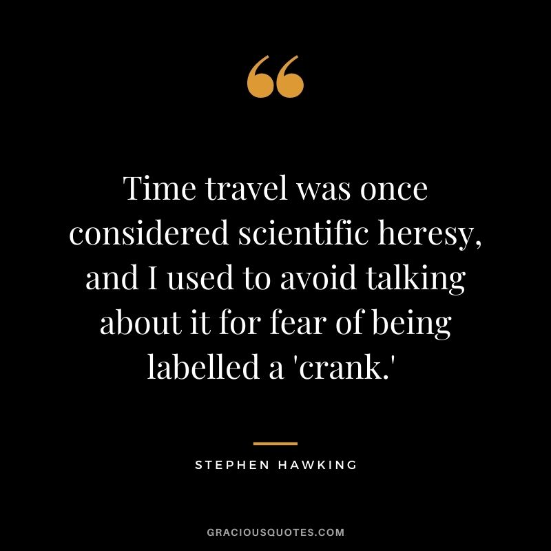 Time travel was once considered scientific heresy, and I used to avoid talking about it for fear of being labelled a 'crank.' - Stephen Hawking