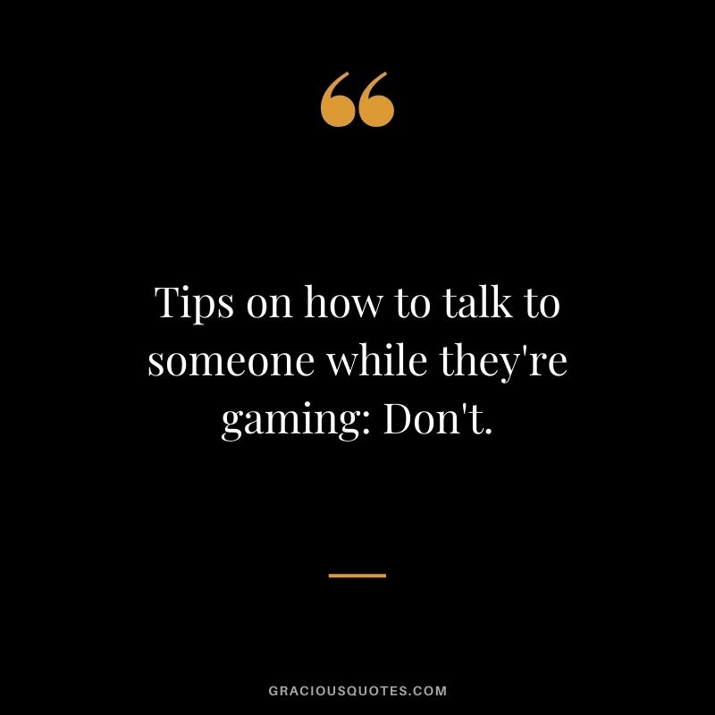 Tips on how to talk to someone while they're gaming Don't.