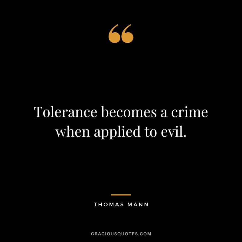 Tolerance becomes a crime when applied to evil. - Thomas Mann
