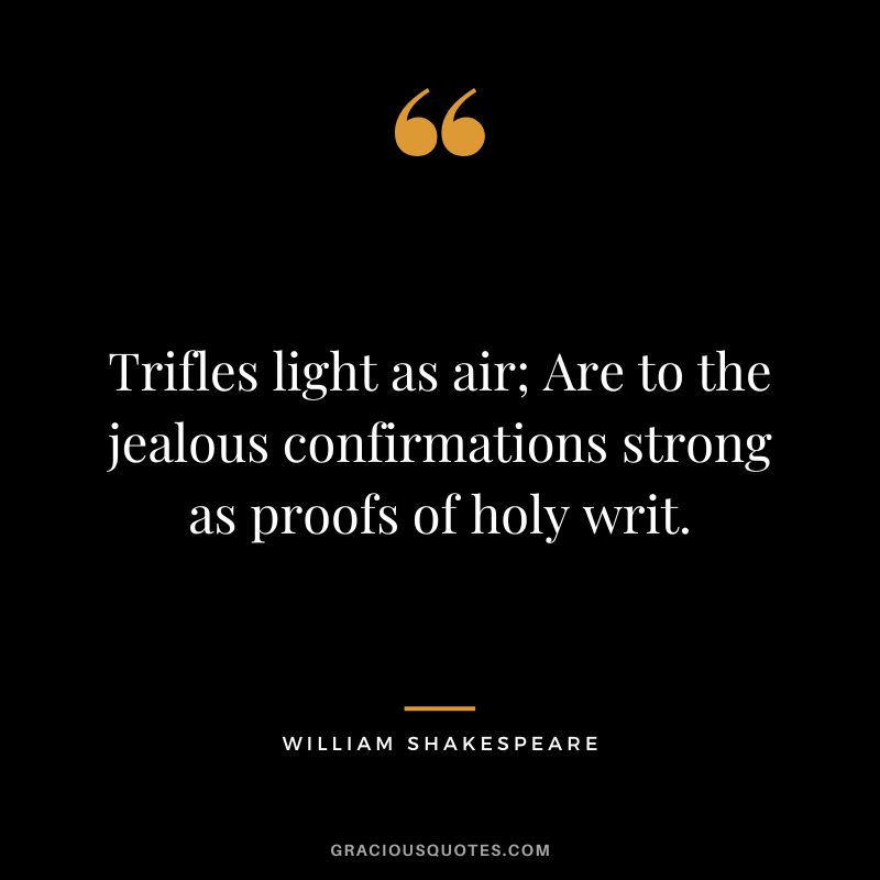 Trifles light as air; Are to the jealous confirmations strong as proofs of holy writ. - William Shakespeare