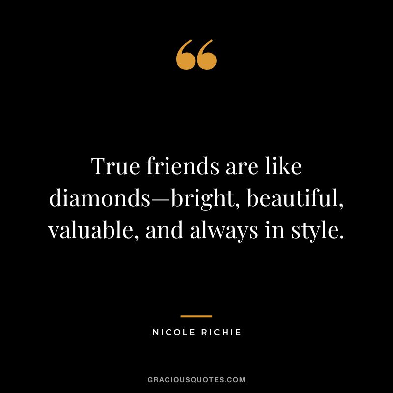 True friends are like diamonds—bright, beautiful, valuable, and always in style. - Nicole Richie