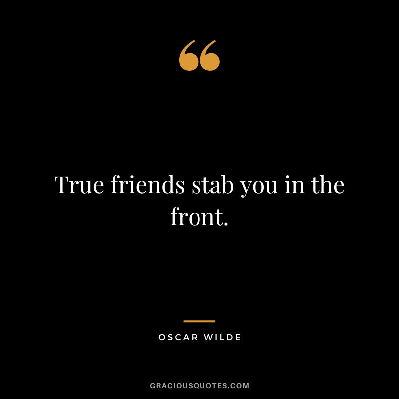 True friends stab you in the front. - Oscar Wilde