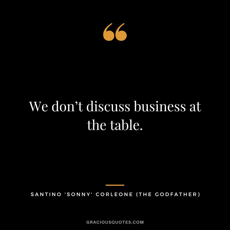 We don’t discuss business at the table. - Santino 'Sonny' Corleone