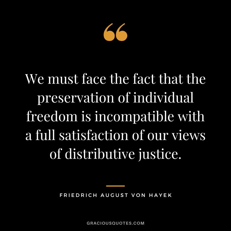 We must face the fact that the preservation of individual freedom is incompatible with a full satisfaction of our views of distributive justice.
