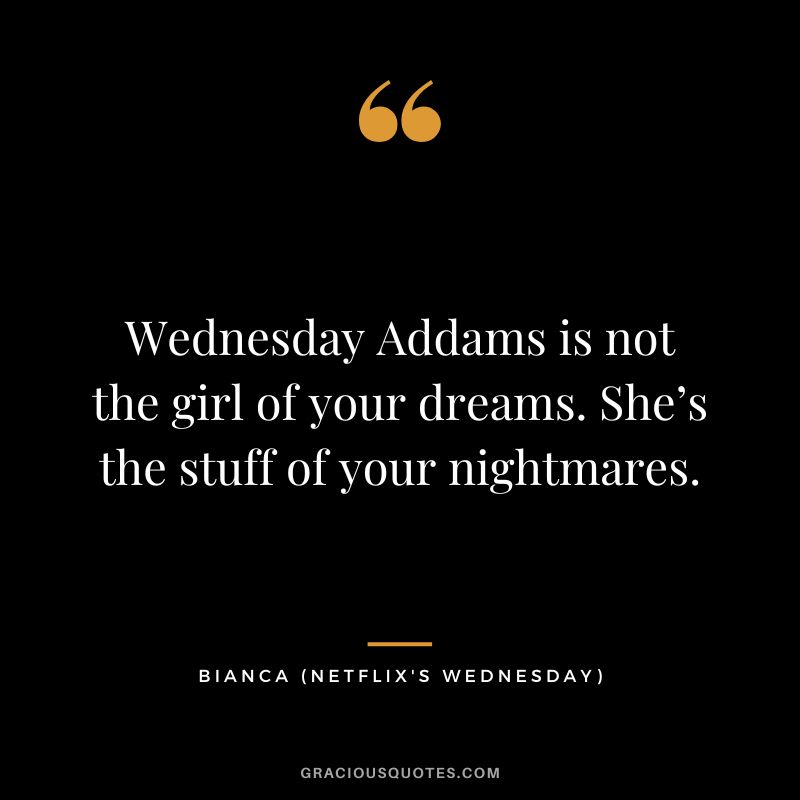 Wednesday Addams is not the girl of your dreams. She’s the stuff of your nightmares. - Bianca (edited)