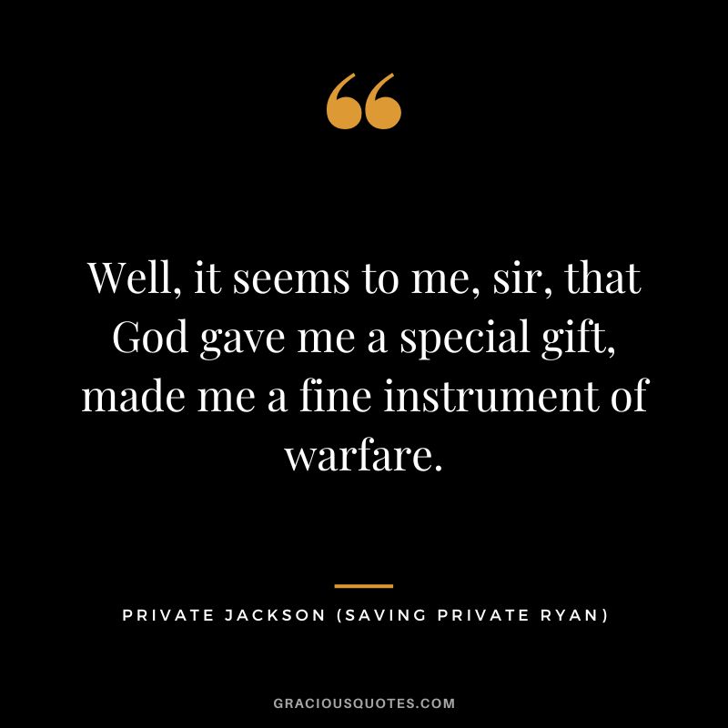 Well, it seems to me, sir, that God gave me a special gift, made me a fine instrument of warfare. - Private Jackson