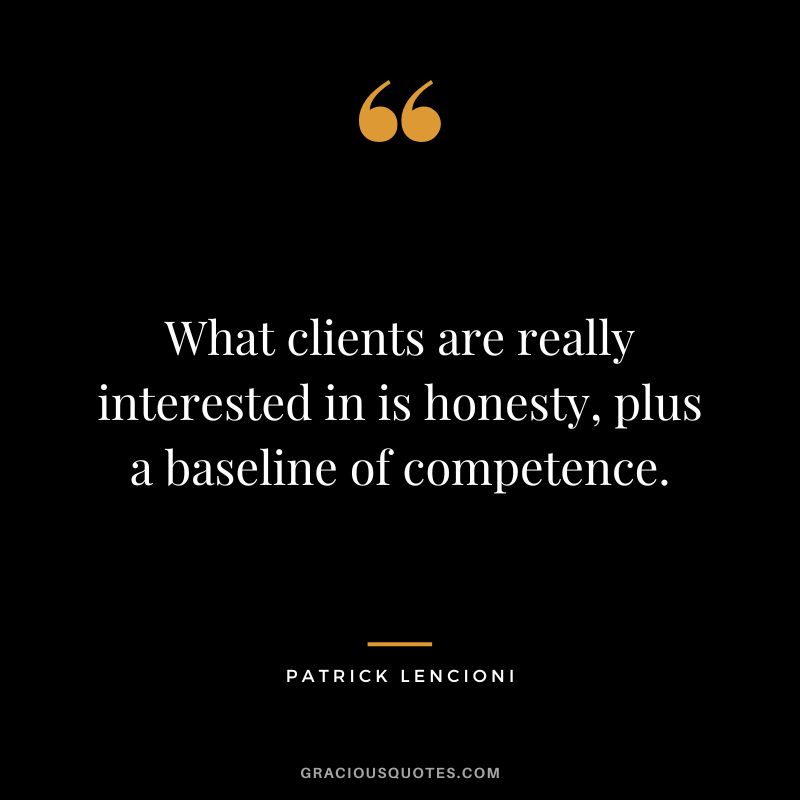 What clients are really interested in is honesty, plus a baseline of competence. - Patrick Lencioni
