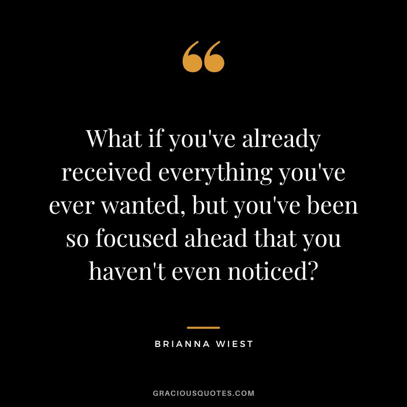 What if you've already received everything you've ever wanted, but you've been so focused ahead that you haven't even noticed