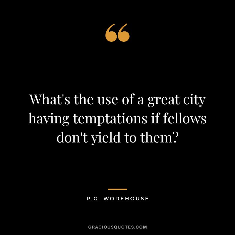 What's the use of a great city having temptations if fellows don't yield to them - P.G. Wodehouse