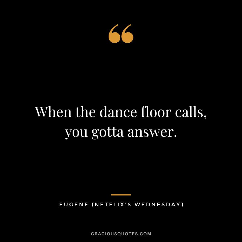 When the dance floor calls, you gotta answer. - Eugene