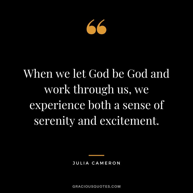 When we let God be God and work through us, we experience both a sense of serenity and excitement. - Julia Cameron