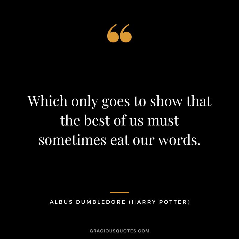 Which only goes to show that the best of us must sometimes eat our words. - Albus Dumbledore