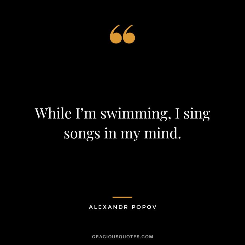While I’m swimming, I sing songs in my mind. - Alexandr Popov