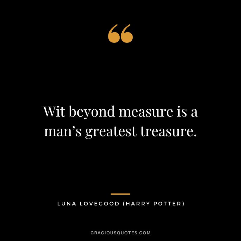 Wit beyond measure is a man’s greatest treasure. - Luna Lovegood