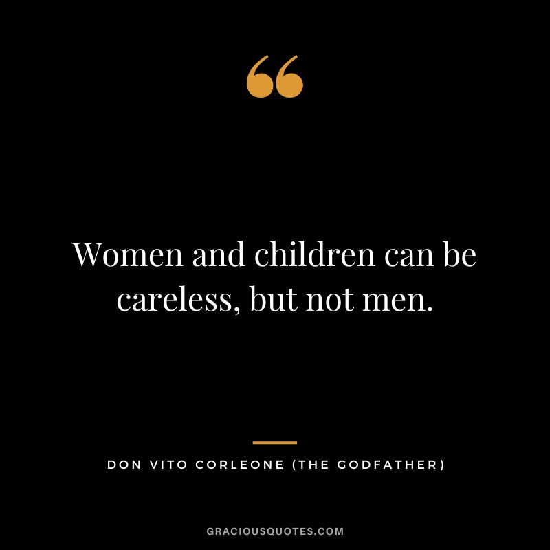 Women and children can be careless, but not men. - Don Vito Corleone