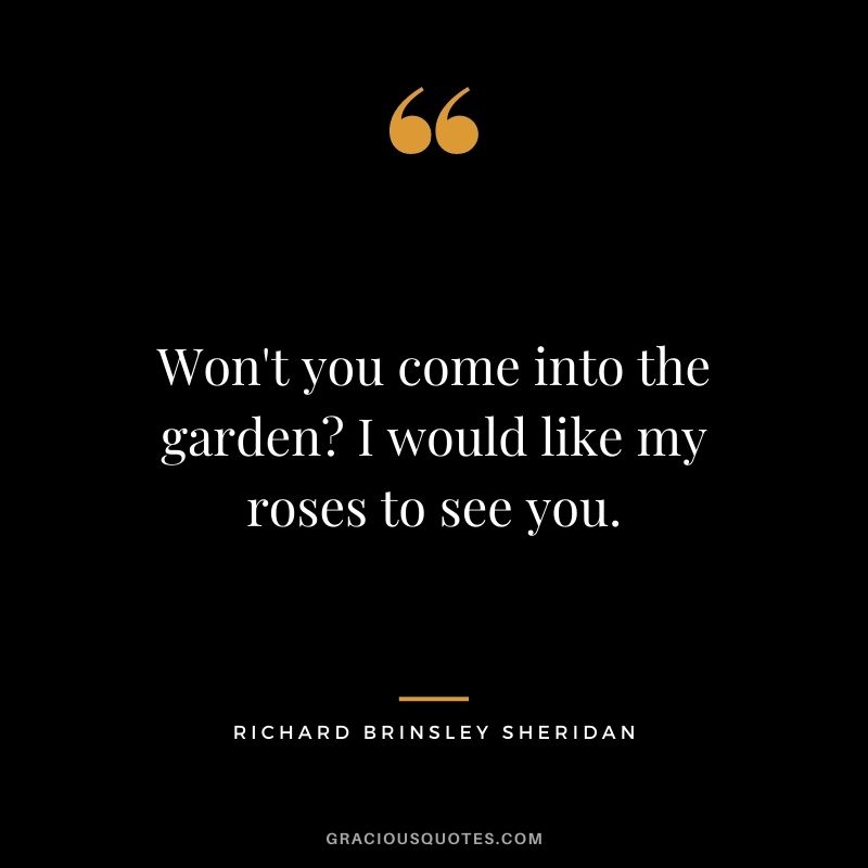 Won't you come into the garden I would like my roses to see you. - Richard Brinsley Sheridan