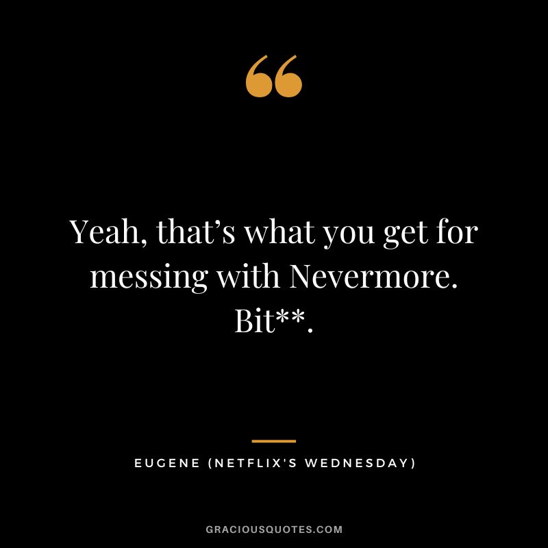 Yeah, that’s what you get for messing with Nevermore. Bit. - Eugene