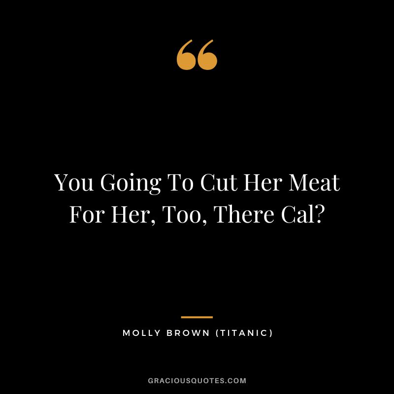 You Going To Cut Her Meat For Her, Too, There Cal - Molly Brown