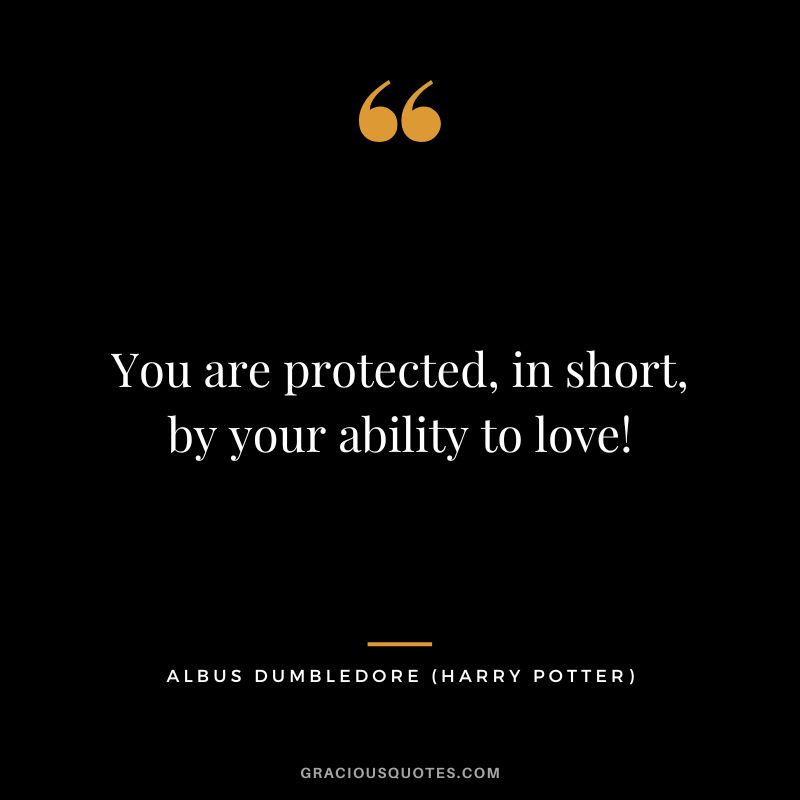 You are protected, in short, by your ability to love! - Albus Dumbledore