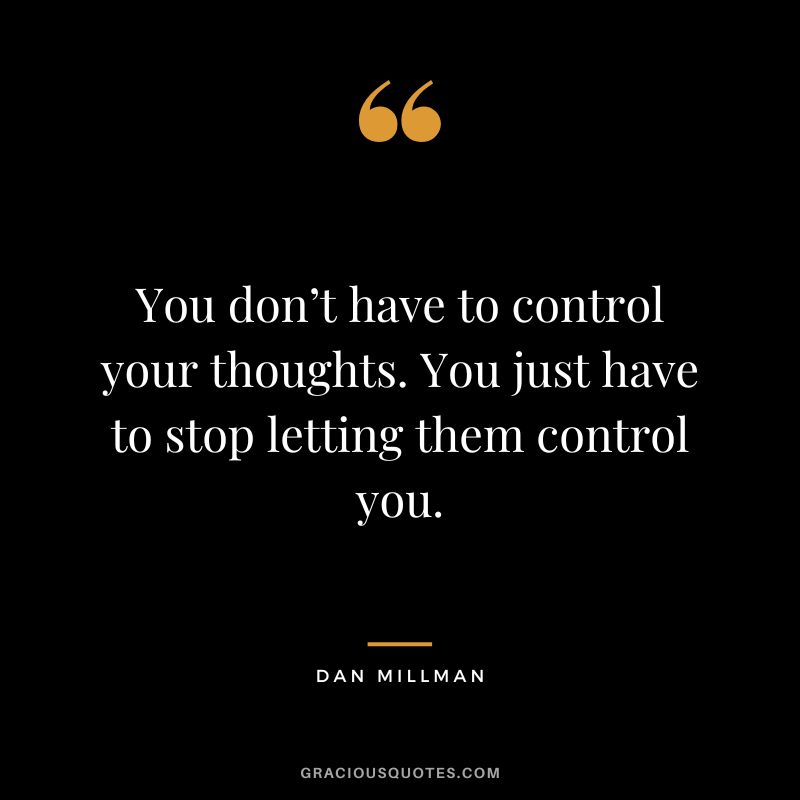 You don’t have to control your thoughts. You just have to stop letting them control you. - Dan Millman