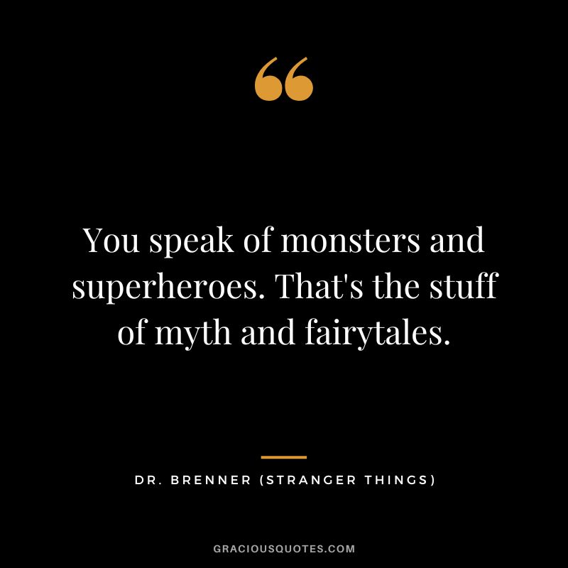 You speak of monsters and superheroes. That's the stuff of myth and fairytales. -  Dr. Brenner