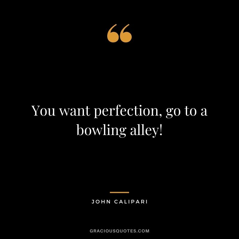 You want perfection, go to a bowling alley! - John Calipari