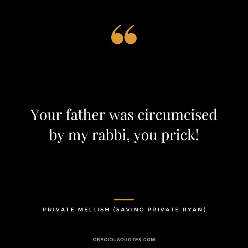 Your father was circumcised by my rabbi, you prick! - Private Mellish