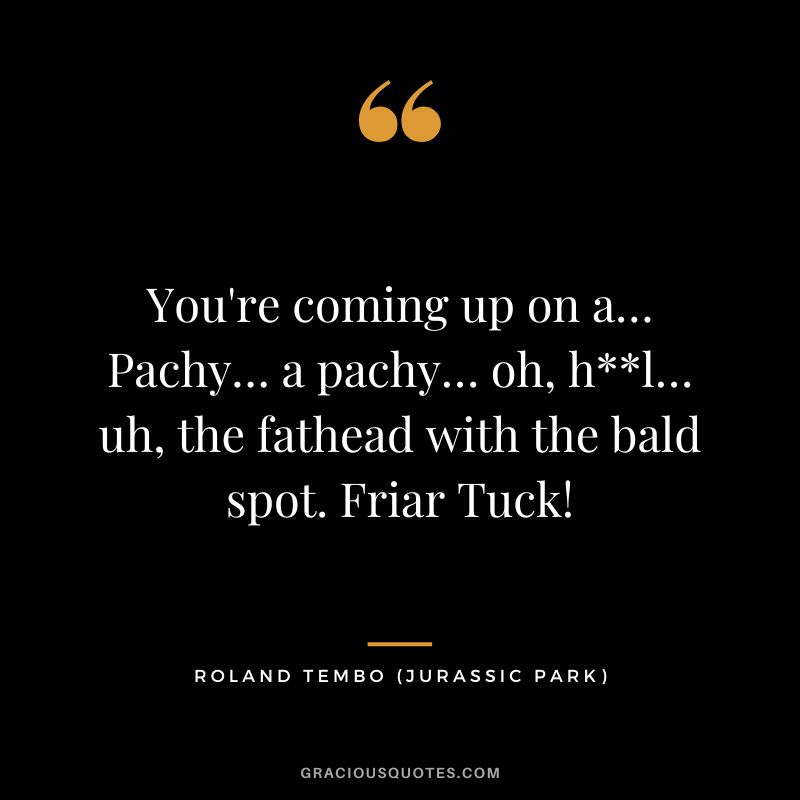 You're coming up on a… Pachy… a pachy… oh, hl… uh, the fathead with the bald spot. Friar Tuck! - Roland Tembo