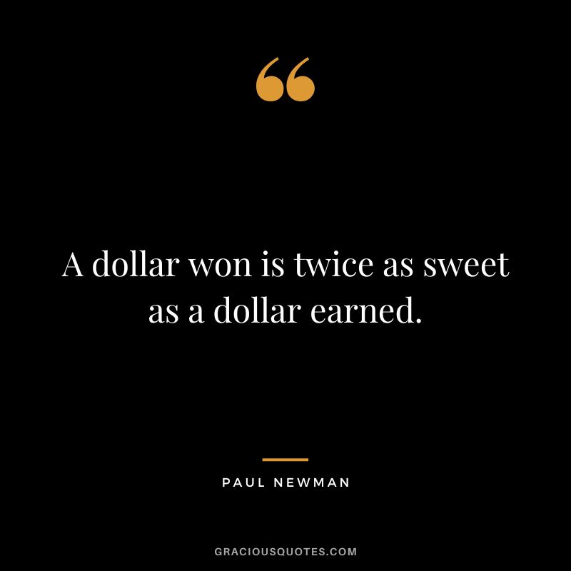 A dollar won is twice as sweet as a dollar earned. - Paul Newman