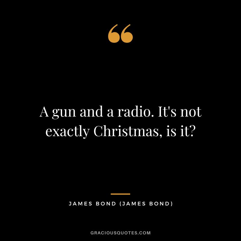 A gun and a radio. It's not exactly Christmas, is it - James Bond