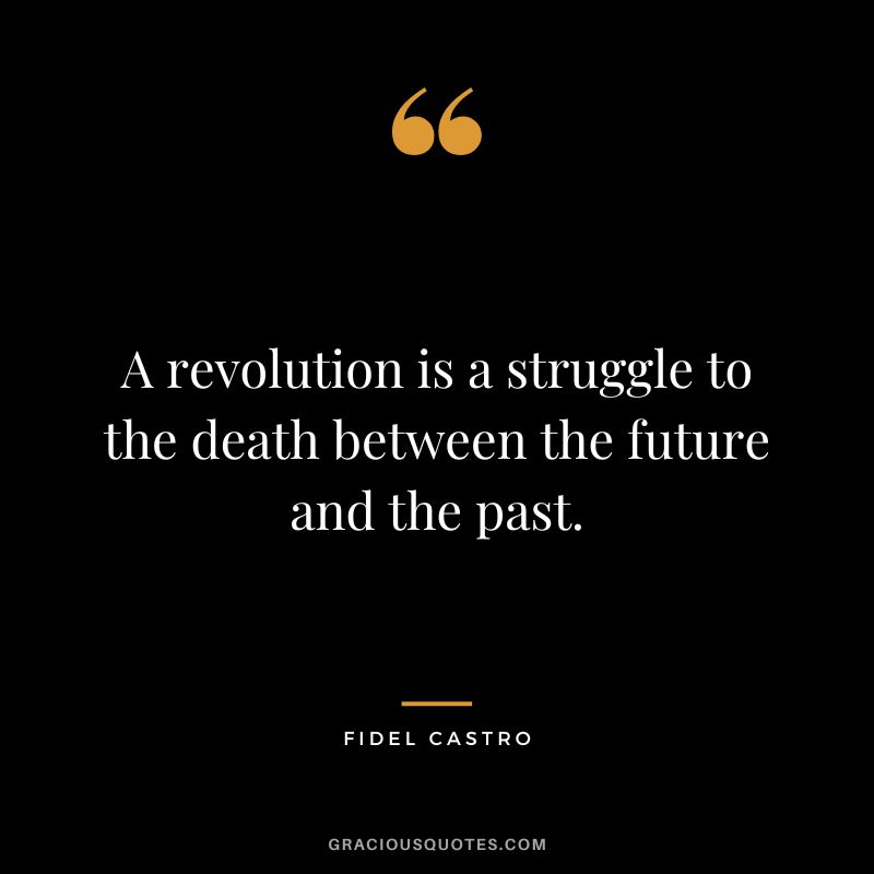 A revolution is a struggle to the death between the future and the past. - Fidel Castro
