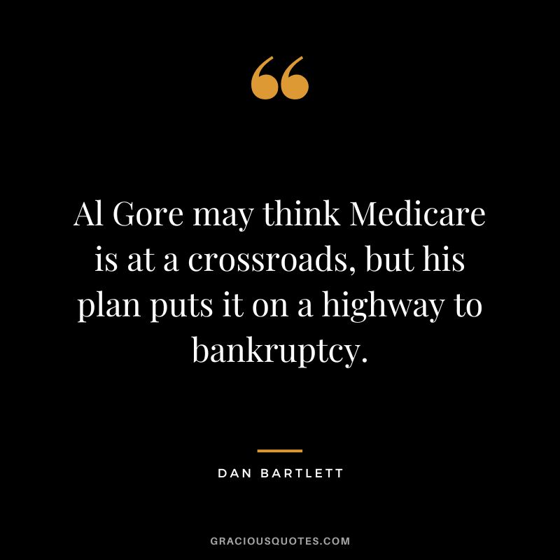 Al Gore may think Medicare is at a crossroads, but his plan puts it on a highway to bankruptcy. - Dan Bartlett