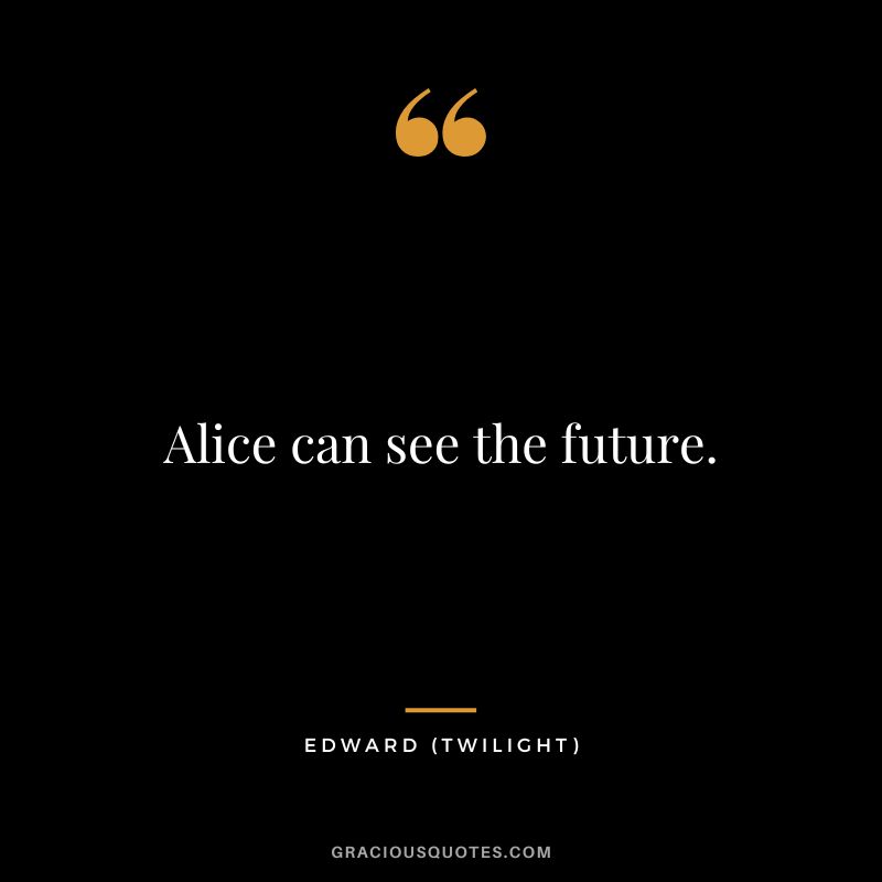 Alice can see the future. - Edward