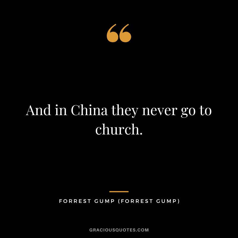 And in China they never go to church. - Forrest Gump