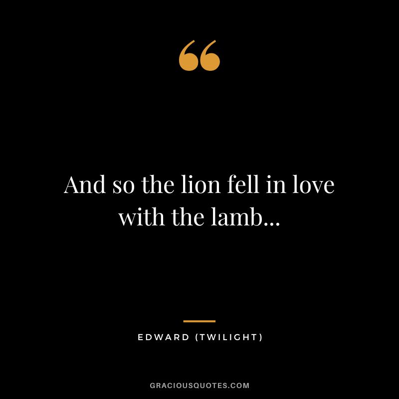 And so the lion fell in love with the lamb... - Edward