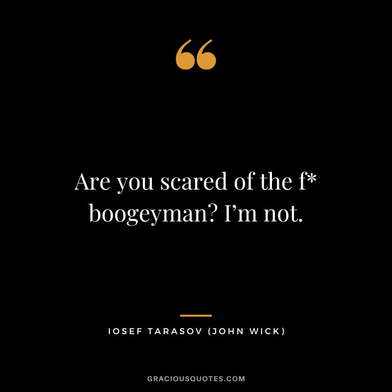 Are you scared of the f boogeyman I’m not. - Iosef Tarasov