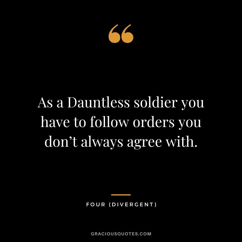 As a Dauntless soldier you have to follow orders you don’t always agree with. - Four