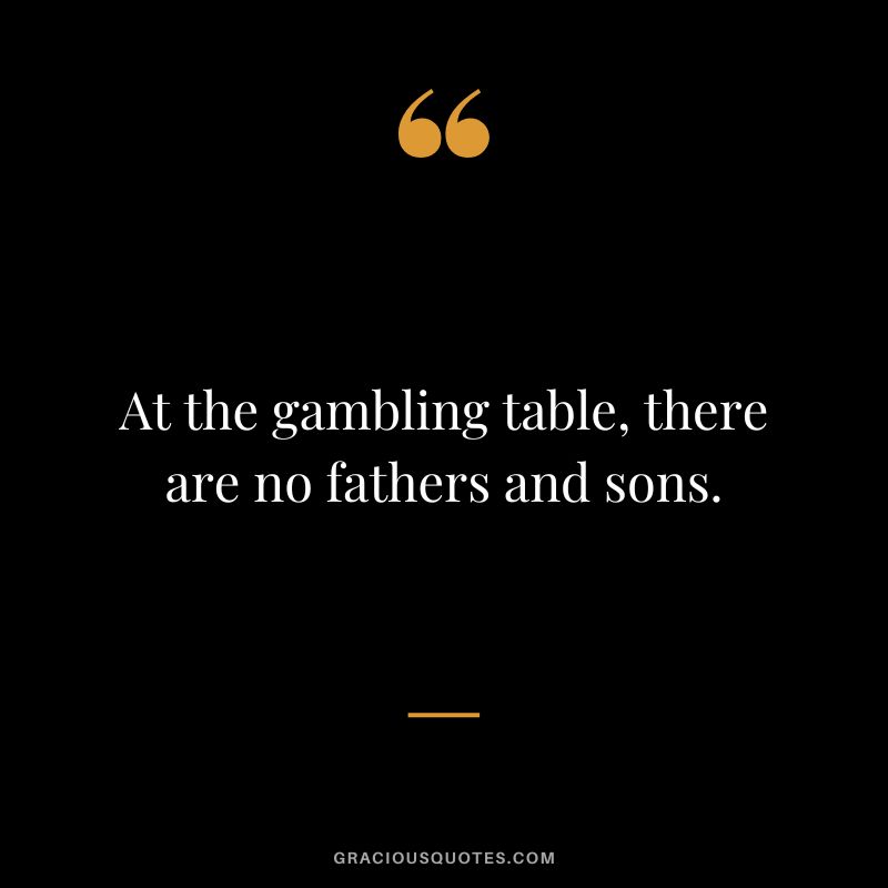 At the gambling table, there are no fathers and sons.