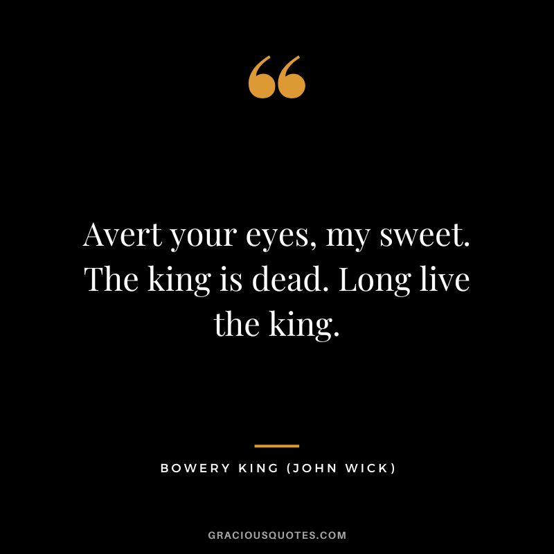 Avert your eyes, my sweet. The king is dead. Long live the king. - Bowery King