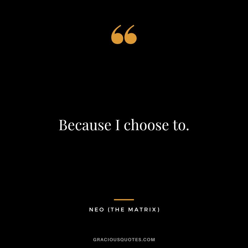 Because I choose to. - Neo