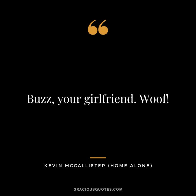 Buzz, your girlfriend. Woof! - Kevin McCallister