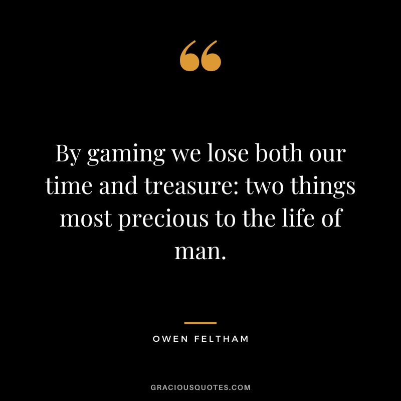 By gaming we lose both our time and treasure two things most precious to the life of man. - Owen Feltham
