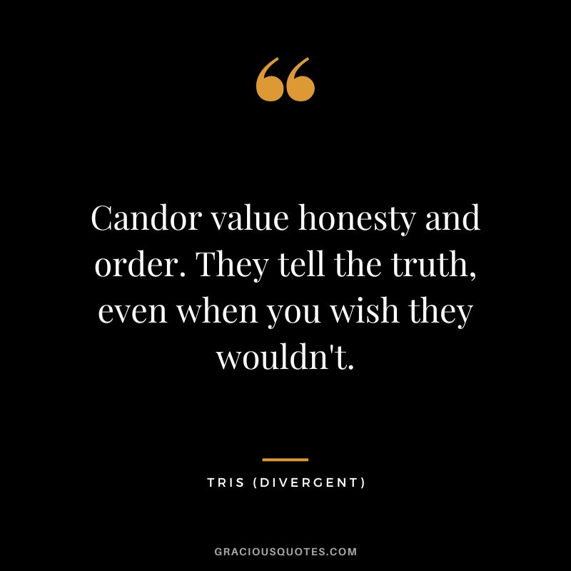 Candor value honesty and order. They tell the truth, even when you wish they wouldn't. - Tris