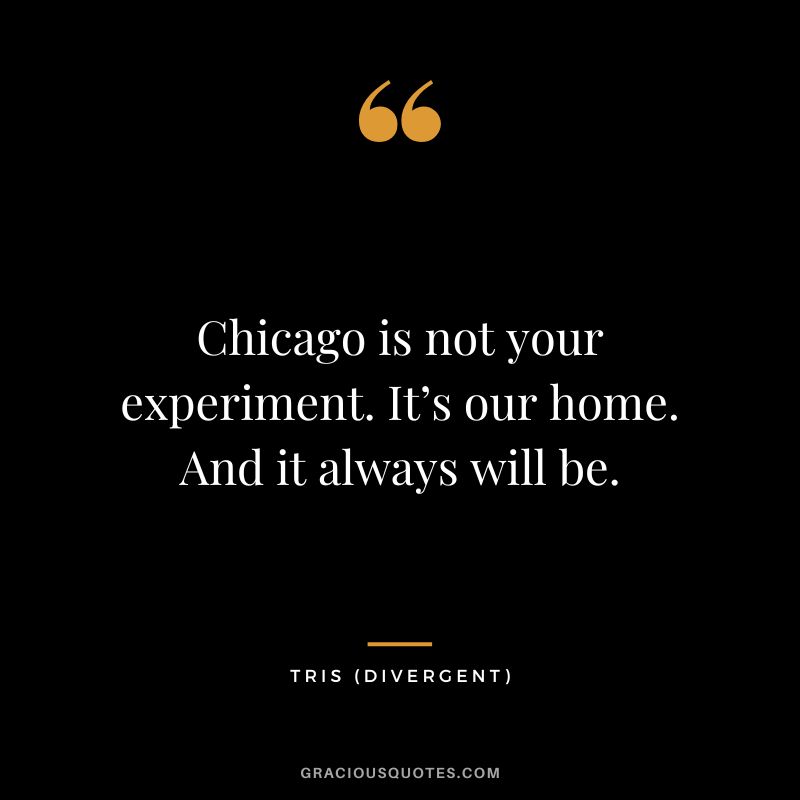 Chicago is not your experiment. It’s our home. And it always will be. - Tris