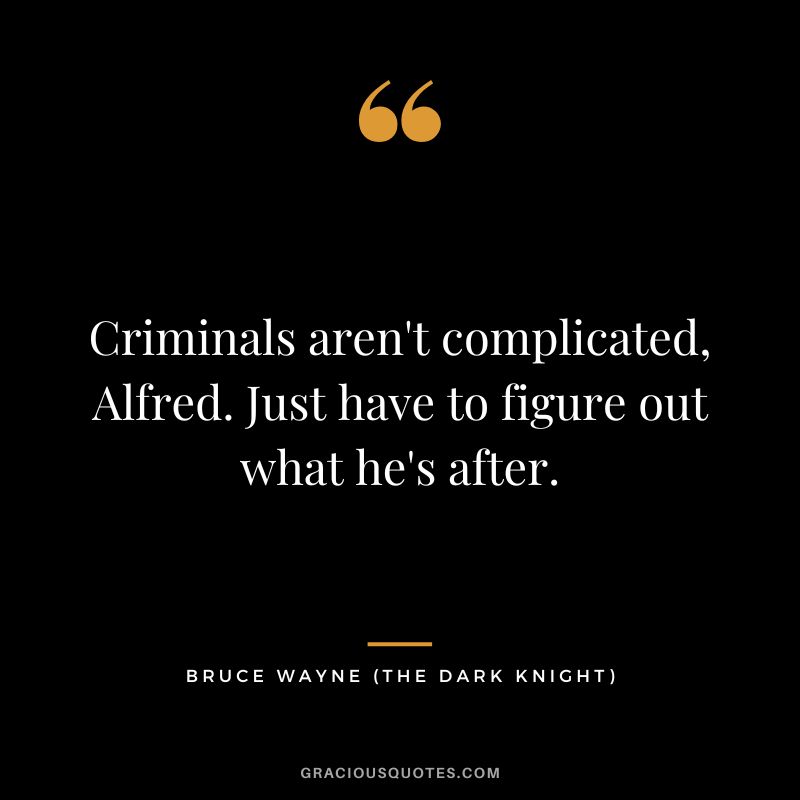 Criminals aren't complicated, Alfred. Just have to figure out what he's after. - Bruce Wayne