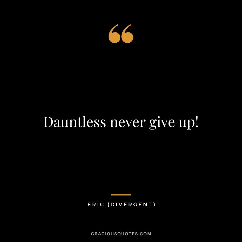 Dauntless never give up! - Eric
