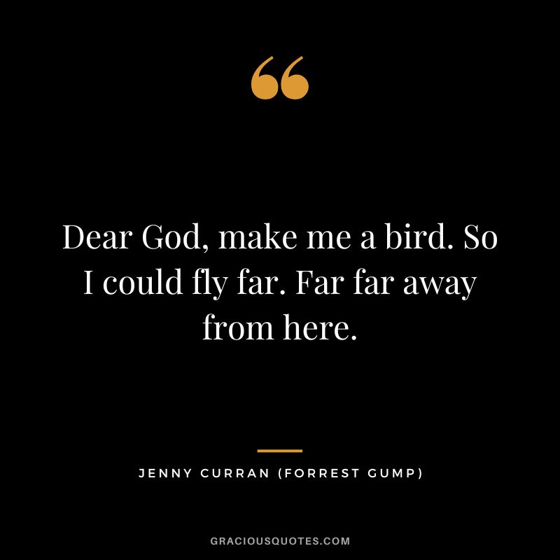 Dear God, make me a bird. So I could fly far. Far far away from here. - Jenny Curran