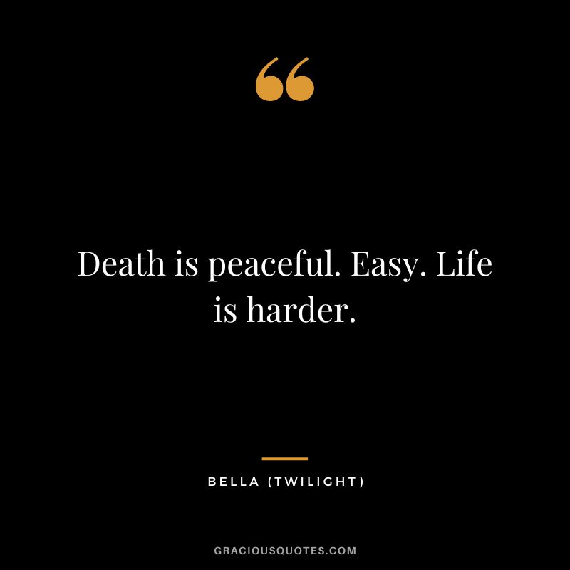 Death is peaceful. Easy. Life is harder. - Bella