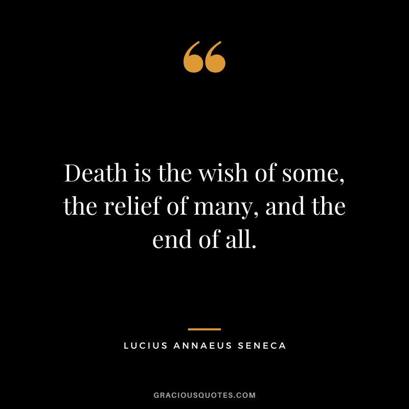 Death is the wish of some, the relief of many, and the end of all. - Lucius Annaeus Seneca