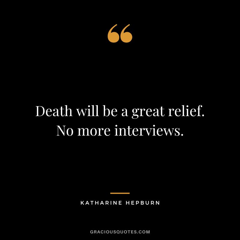 Death will be a great relief. No more interviews. - Katharine Hepburn
